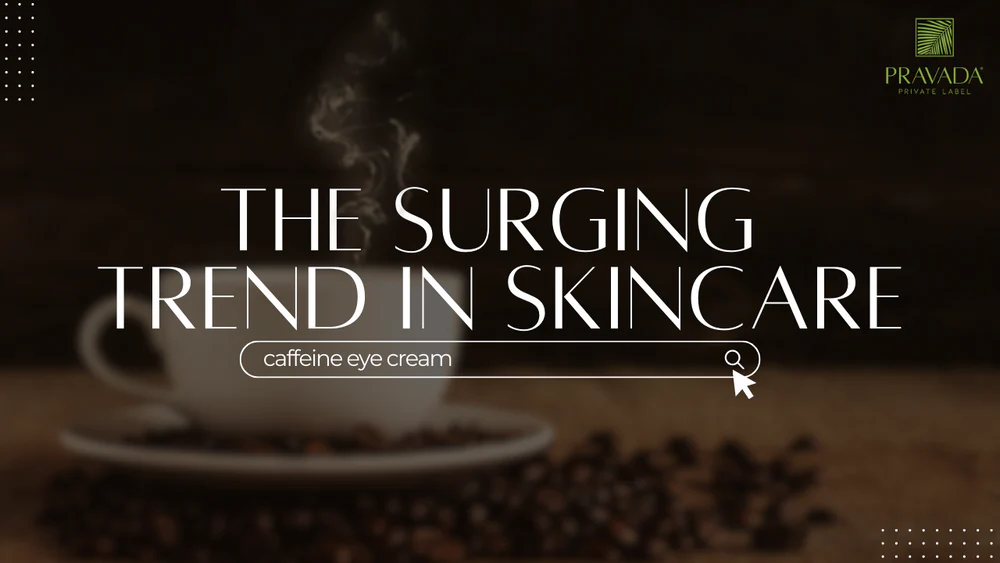 The Surge of Caffeine Eye Cream: Time to Brew New Opportunities with Pravada Private Label